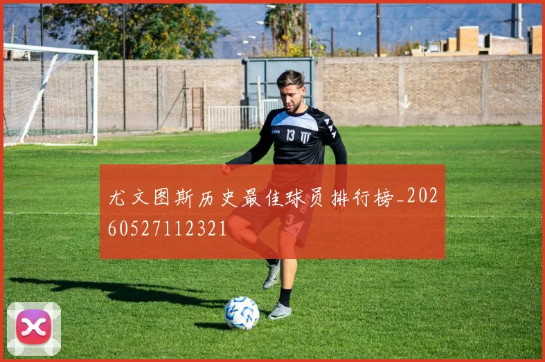 尤文图斯历史最佳球员排行榜_20260527112321