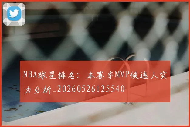 NBA球星排名：本赛季MVP候选人实力分析_20260526125540