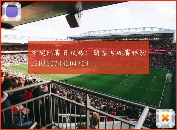 中超比赛日攻略：购票与观赛体验_20260703204709