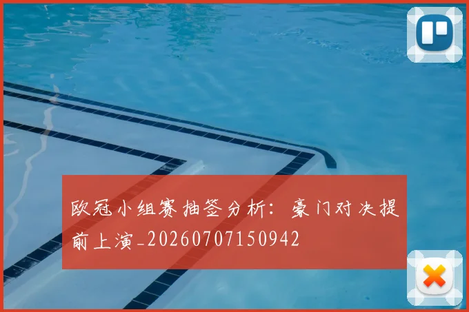 欧冠小组赛抽签分析：豪门对决提前上演_20260707150942