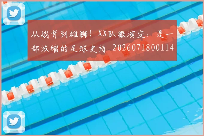 从战斧到雄狮!XX队徽演变,是一部浓缩的足球史诗_20260718001145