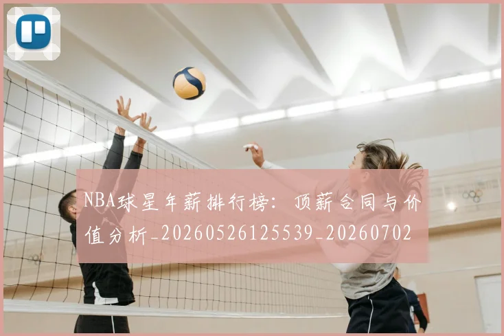 NBA球星年薪排行榜：顶薪合同与价值分析_20260526125539_20260702170853
