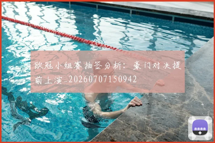 欧冠小组赛抽签分析：豪门对决提前上演_20260707150942