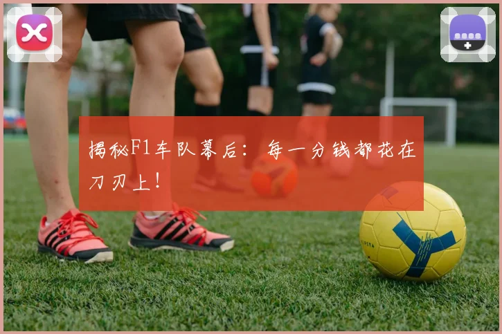 揭秘F1车队幕后：每一分钱都花在刀刃上！