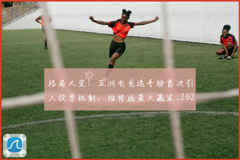 格局大变！亚洲电竞选手榜首次引入投票机制，谁将成最大赢家_20260707022626_20260731175904
